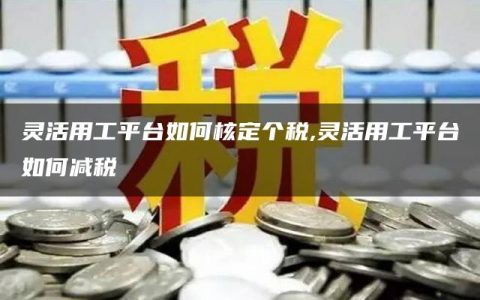 灵活用工平台如何核定个税,灵活用工平台如何减税