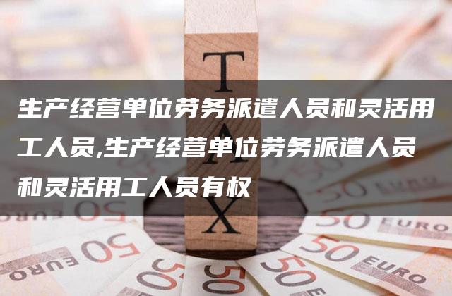 生产经营单位劳务派遣人员和灵活用工人员,生产经营单位劳务派遣人员和灵活用工人员有权