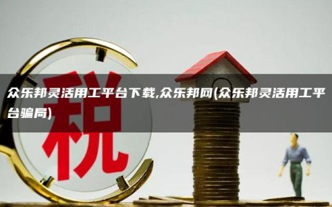 众乐邦灵活用工平台下载,众乐邦网(众乐邦灵活用工平台骗局)