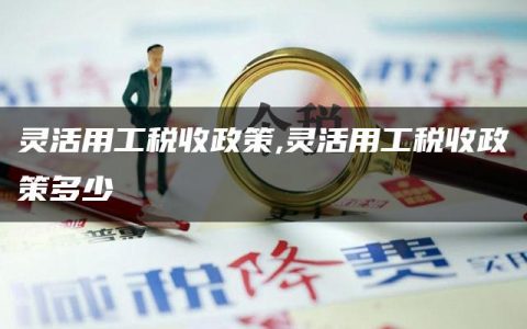 灵活用工税收政策,灵活用工税收政策多少