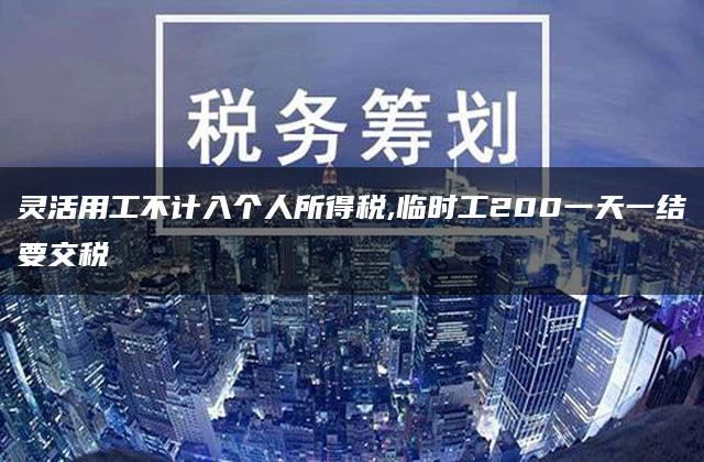 灵活用工不计入个人所得税,临时工200一天一结要交税