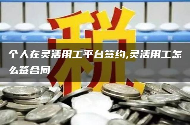 个人在灵活用工平台签约,灵活用工怎么签合同