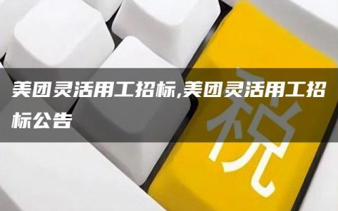 美团灵活用工招标,美团灵活用工招标公告