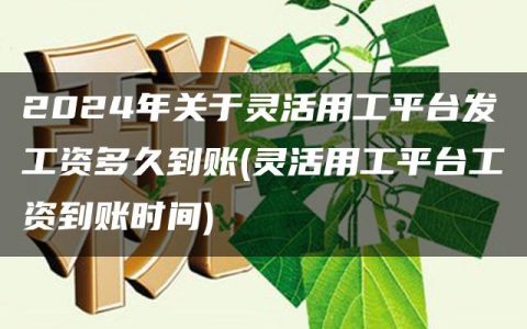 2024年关于灵活用工平台发工资多久到账(灵活用工平台工资到账时间)