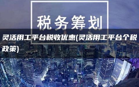 灵活用工平台税收优惠(灵活用工平台个税政策)