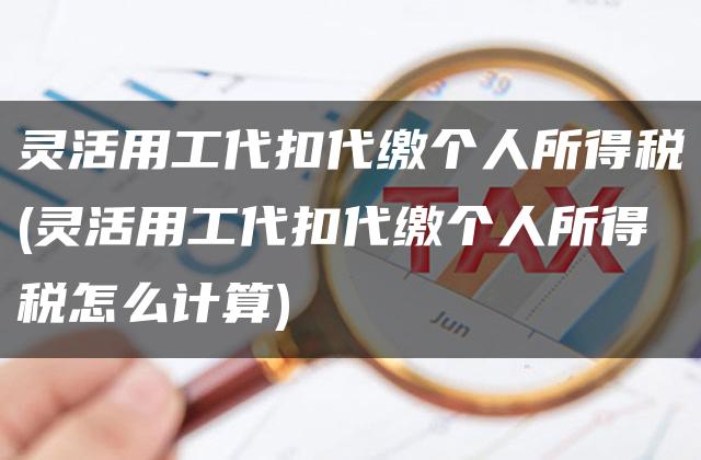 灵活用工代扣代缴个人所得税(灵活用工代扣代缴个人所得税怎么计算)