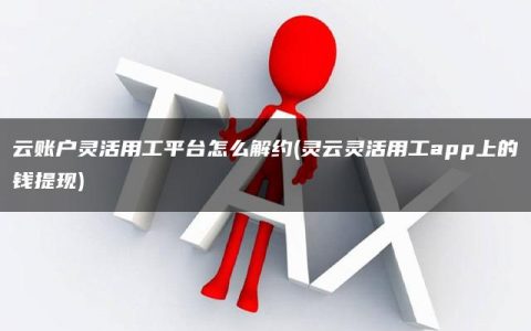 云账户灵活用工平台怎么解约(灵云灵活用工app上的钱提现)