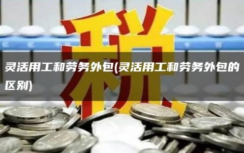 灵活用工和劳务外包(灵活用工和劳务外包的区别)