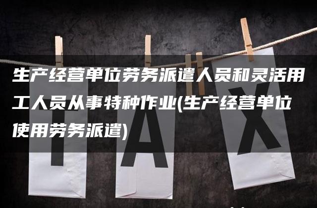 生产经营单位劳务派遣人员和灵活用工人员从事特种作业(生产经营单位使用劳务派遣)