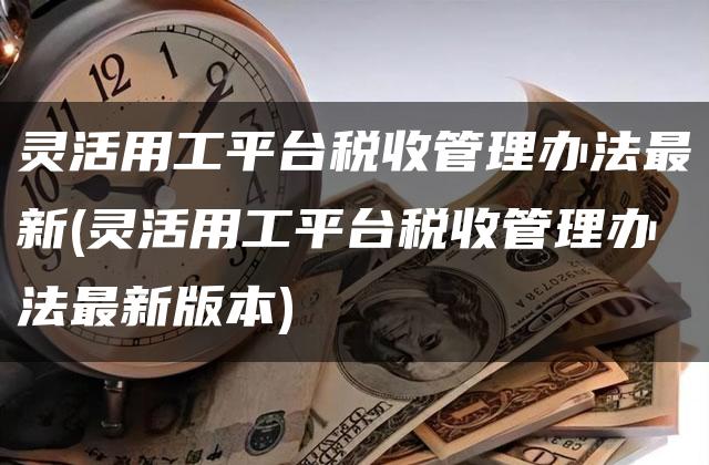 灵活用工平台税收管理办法最新(灵活用工平台税收管理办法最新版本)