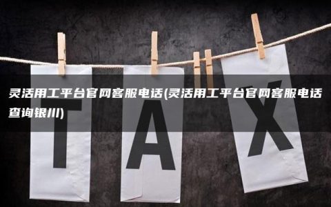 灵活用工平台官网客服电话(灵活用工平台官网客服电话查询银川)