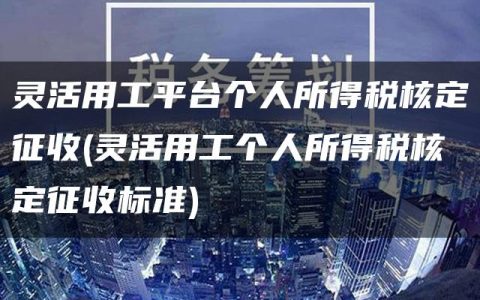 灵活用工平台个人所得税核定征收(灵活用工个人所得税核定征收标准)