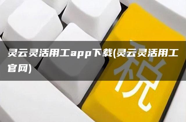 灵云灵活用工app下载(灵云灵活用工官网)