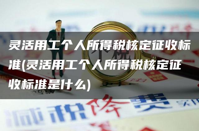 灵活用工个人所得税核定征收标准(灵活用工个人所得税核定征收标准是什么)