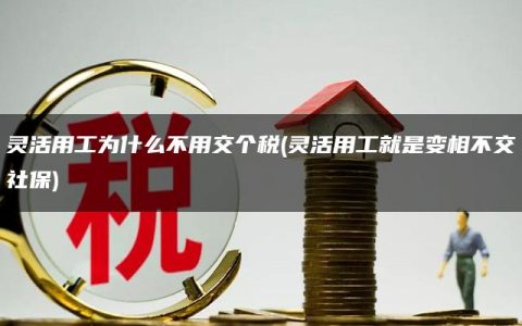 灵活用工为什么不用交个税(灵活用工就是变相不交社保)