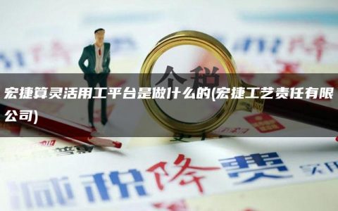 宏捷算灵活用工平台是做什么的(宏捷工艺责任有限公司)