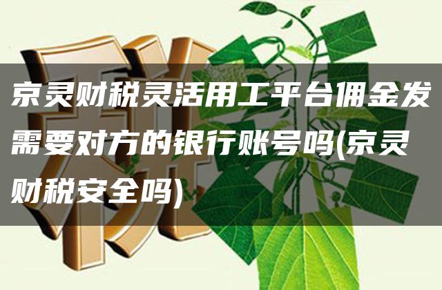 京灵财税灵活用工平台佣金发需要对方的银行账号吗(京灵财税安全吗)