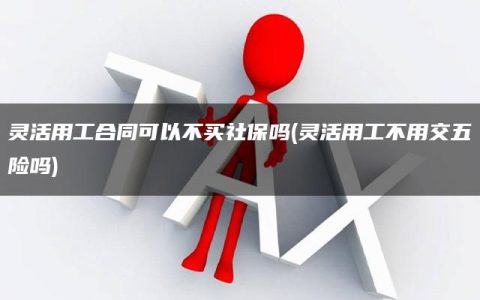 灵活用工合同可以不买社保吗(灵活用工不用交五险吗)