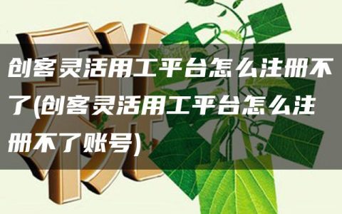 创客灵活用工平台怎么注册不了(创客灵活用工平台怎么注册不了账号)