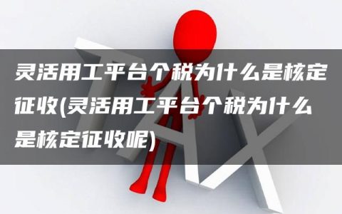 灵活用工平台个税为什么是核定征收(灵活用工平台个税为什么是核定征收呢)