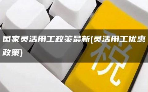 国家灵活用工政策最新(灵活用工优惠政策)