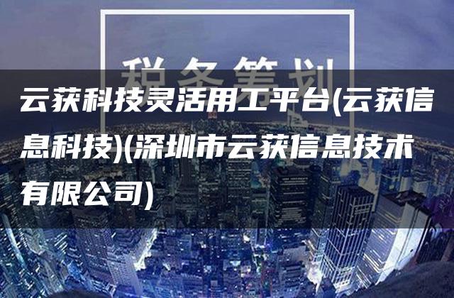 云获科技灵活用工平台(云获信息科技)(深圳市云获信息技术有限公司)