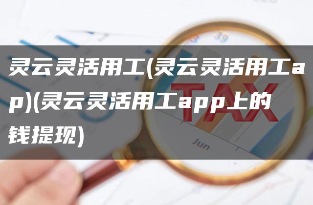 灵云灵活用工(灵云灵活用工ap)(灵云灵活用工app上的钱提现)