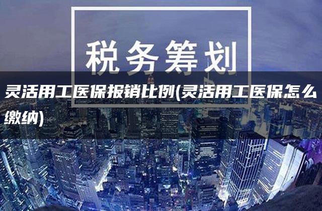 灵活用工医保报销比例(灵活用工医保怎么缴纳)