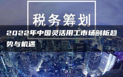 2022年中国灵活用工市场剖析趋势与机遇