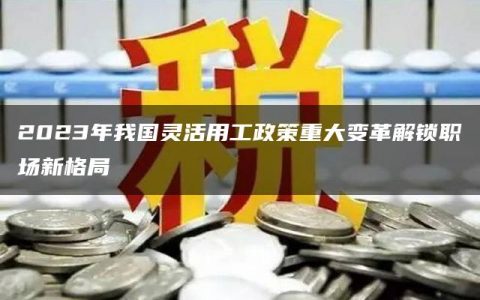 2023年我国灵活用工政策重大变革解锁职场新格局