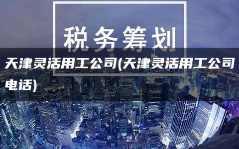 天津灵活用工公司(天津灵活用工公司电话)