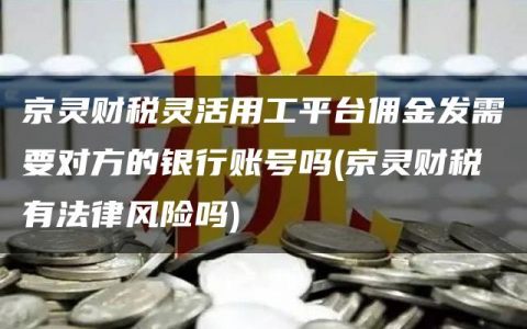 京灵财税灵活用工平台佣金发需要对方的银行账号吗(京灵财税有法律风险吗)