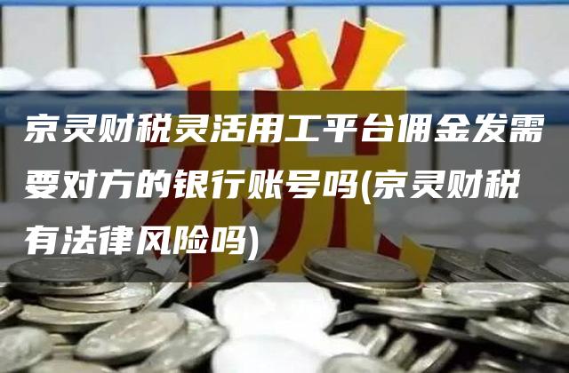 京灵财税灵活用工平台佣金发需要对方的银行账号吗(京灵财税有法律风险吗)