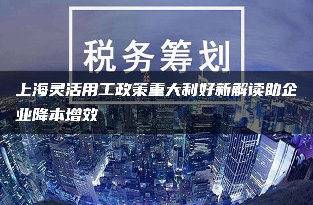 上海灵活用工政策重大利好新解读助企业降本增效