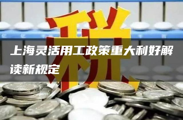 上海灵活用工政策重大利好解读新规定