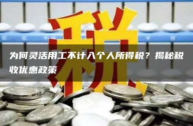 为何灵活用工不计入个人所得税？揭秘税收优惠政策