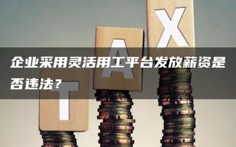 企业采用灵活用工平台发放薪资是否违法？