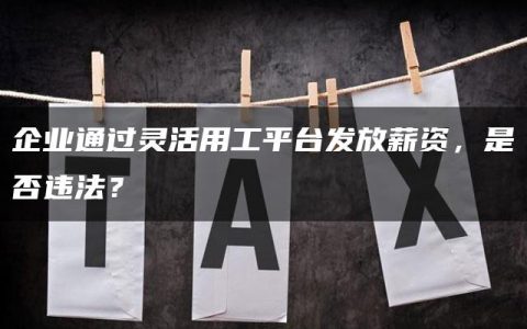 企业通过灵活用工平台发放薪资，是否违法？