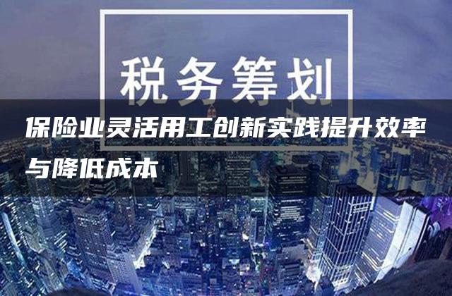 保险业灵活用工创新实践提升效率与降低成本