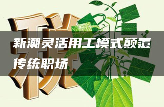 新潮灵活用工模式颠覆传统职场