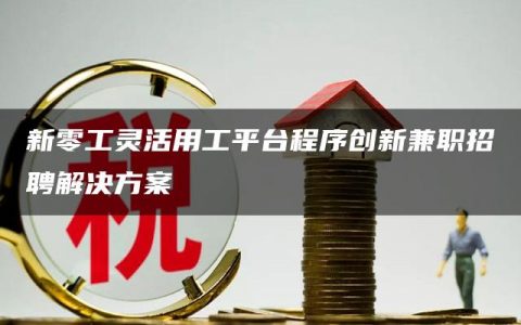 新零工灵活用工平台程序创新兼职招聘解决方案