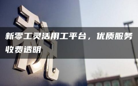 新零工灵活用工平台，优质服务收费透明