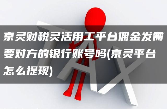 京灵财税灵活用工平台佣金发需要对方的银行账号吗(京灵平台怎么提现)