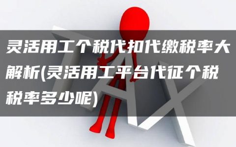 灵活用工个税代扣代缴税率大解析(灵活用工平台代征个税税率多少呢)