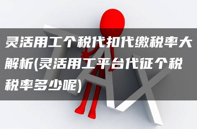 灵活用工个税代扣代缴税率大解析(灵活用工平台代征个税税率多少呢)