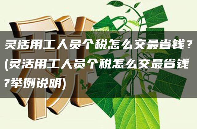 灵活用工人员个税怎么交最省钱？(灵活用工人员个税怎么交最省钱?举例说明)