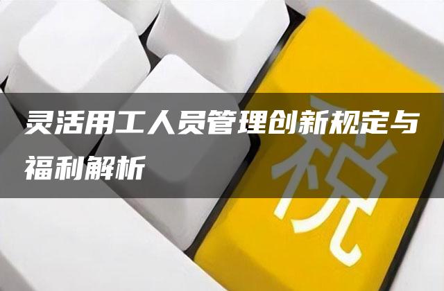 灵活用工人员管理创新规定与福利解析