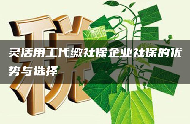 灵活用工代缴社保企业社保的优势与选择