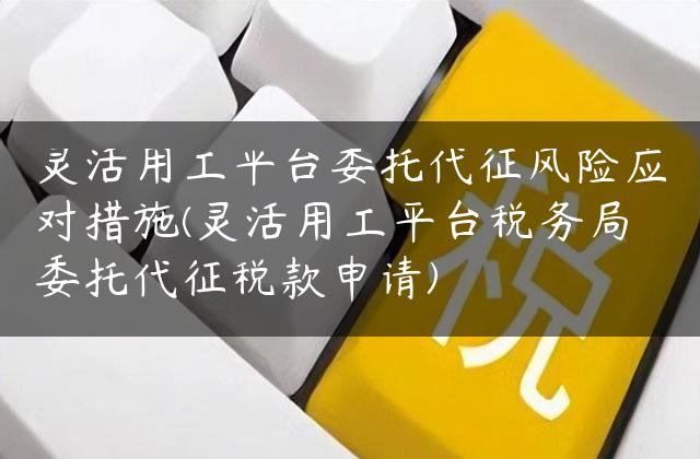 灵活用工平台委托代征风险应对措施(灵活用工平台税务局委托代征税款申请)