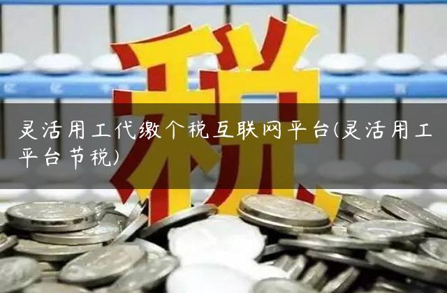 灵活用工代缴个税互联网平台(灵活用工平台节税)